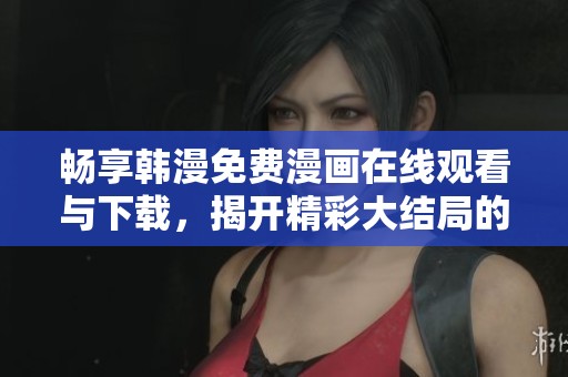 畅享韩漫免费漫画在线观看与下载，揭开精彩大结局的秘密
