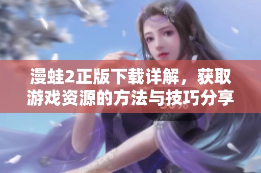 漫蛙2正版下载详解，获取游戏资源的方法与技巧分享
