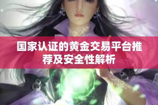 国家认证的黄金交易平台推荐及安全性解析