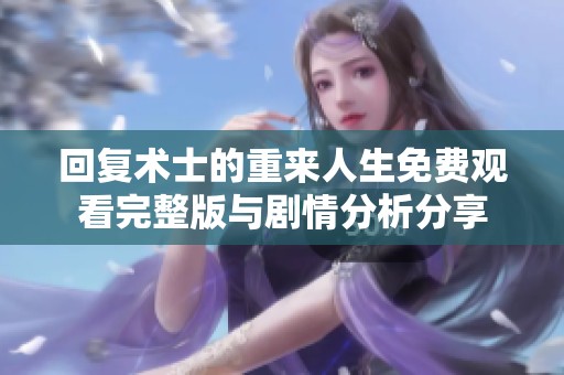 回复术士的重来人生免费观看完整版与剧情分析分享