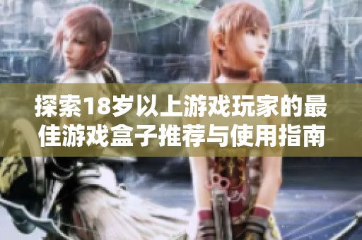 探索18岁以上游戏玩家的最佳游戏盒子推荐与使用指南