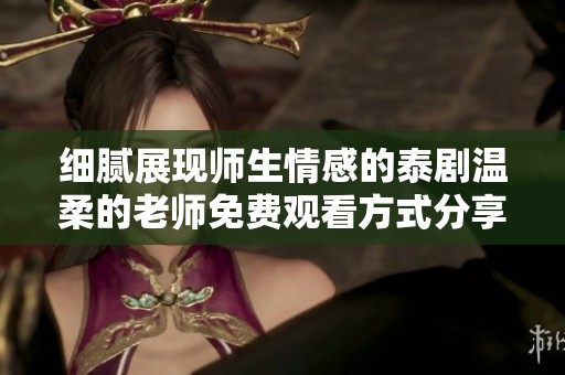 细腻展现师生情感的泰剧温柔的老师免费观看方式分享