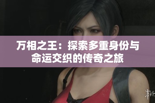 万相之王：探索多重身份与命运交织的传奇之旅