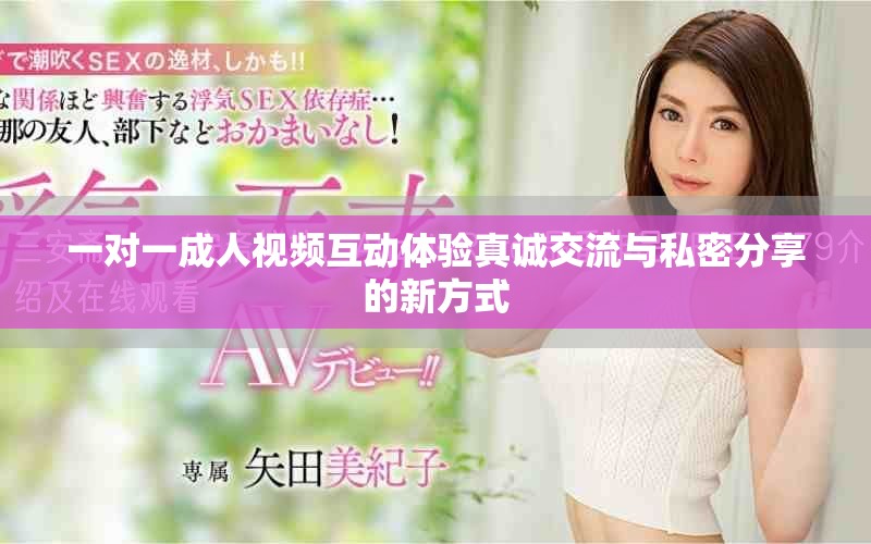 一对一成人视频互动体验真诚交流与私密分享的新方式