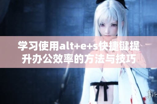 学习使用alt+e+s快捷键提升办公效率的方法与技巧