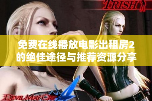 免费在线播放电影出租房2的绝佳途径与推荐资源分享