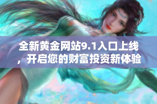 全新黄金网站9.1入口上线，开启您的财富投资新体验