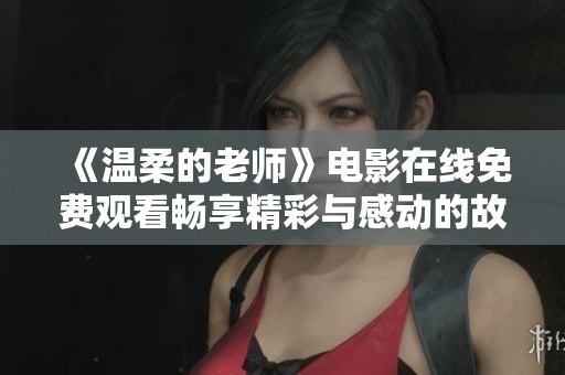 《温柔的老师》电影在线免费观看畅享精彩与感动的故事体验
