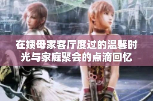 在姨母家客厅度过的温馨时光与家庭聚会的点滴回忆