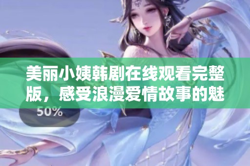 美丽小姨韩剧在线观看完整版，感受浪漫爱情故事的魅力与温暖