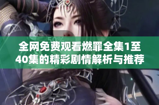 全网免费观看燃罪全集1至40集的精彩剧情解析与推荐