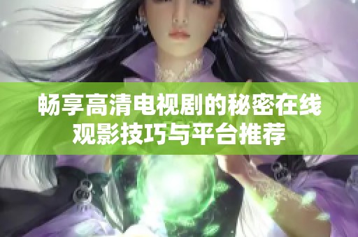 畅享高清电视剧的秘密在线观影技巧与平台推荐