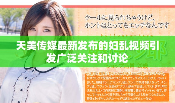 天美传媒最新发布的妇乱视频引发广泛关注和讨论