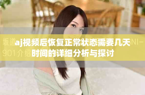 aj视频后恢复正常状态需要几天时间的详细分析与探讨