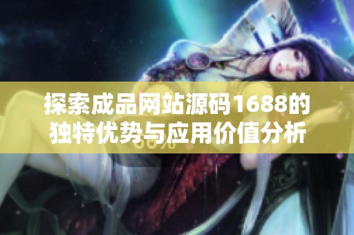 探索成品网站源码1688的独特优势与应用价值分析