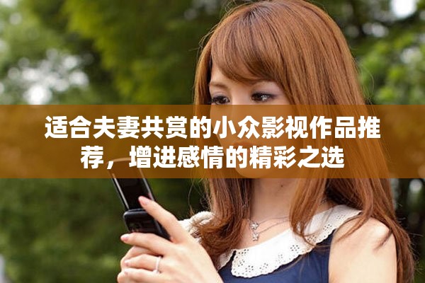 适合夫妻共赏的小众影视作品推荐，增进感情的精彩之选