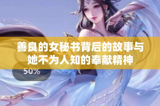 善良的女秘书背后的故事与她不为人知的奉献精神
