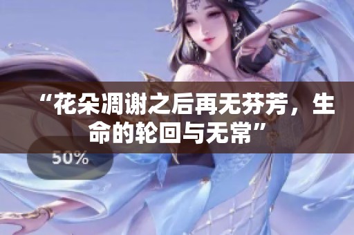 “花朵凋谢之后再无芬芳，生命的轮回与无常”
