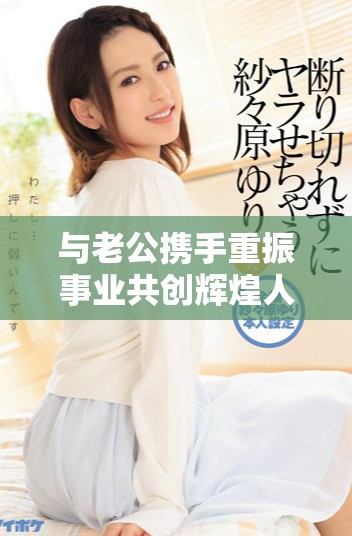 与老公携手重振事业共创辉煌人生新篇章