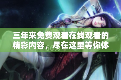 三年来免费观看在线观看的精彩内容，尽在这里等你体验