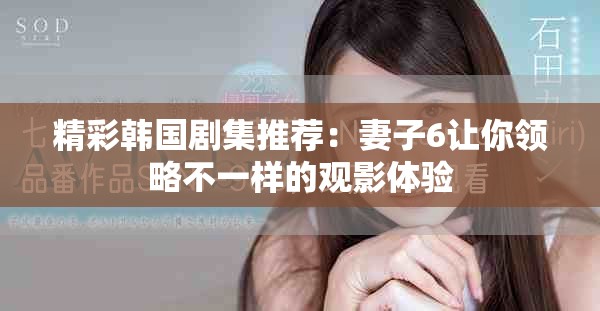 精彩韩国剧集推荐：妻子6让你领略不一样的观影体验