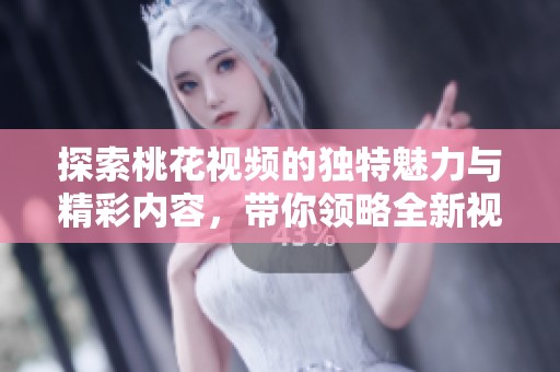 探索桃花视频的独特魅力与精彩内容，带你领略全新视听体验