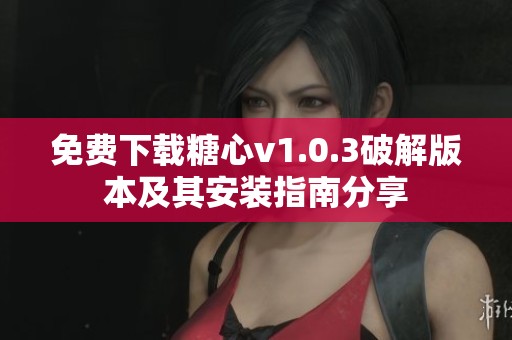 免费下载糖心v1.0.3破解版本及其安装指南分享