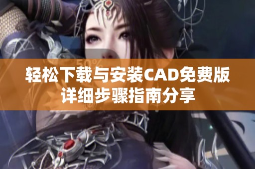 轻松下载与安装CAD免费版详细步骤指南分享