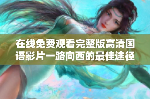 在线免费观看完整版高清国语影片一路向西的最佳途径与推荐