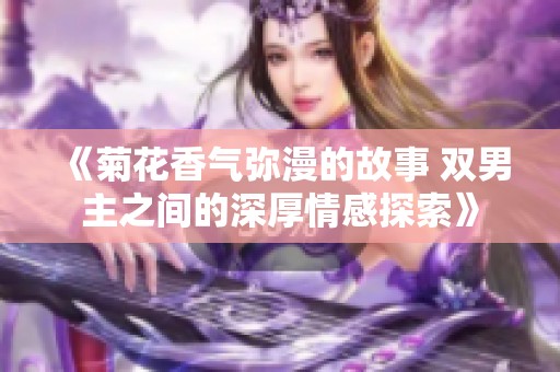 《菊花香气弥漫的故事 双男主之间的深厚情感探索》