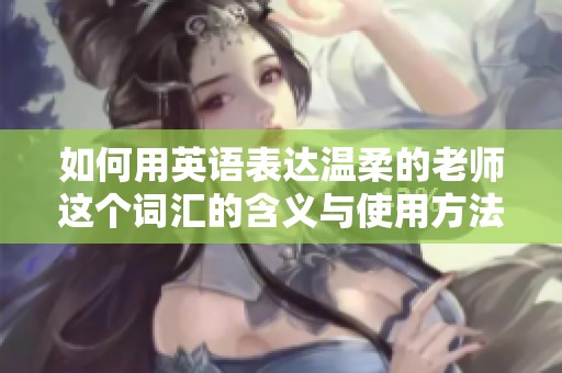 如何用英语表达温柔的老师这个词汇的含义与使用方法