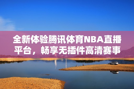 全新体验腾讯体育NBA直播平台，畅享无插件高清赛事观看