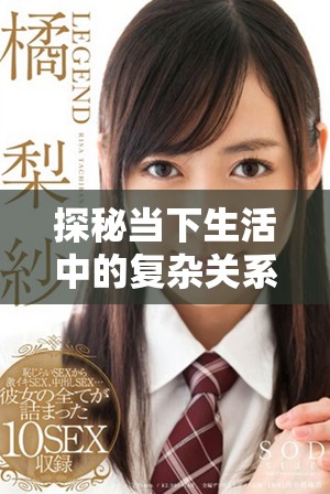 探秘当下生活中的复杂关系与情感纠葛解析视频内容揭秘