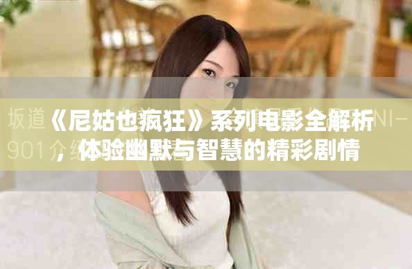 《尼姑也疯狂》系列电影全解析，体验幽默与智慧的精彩剧情