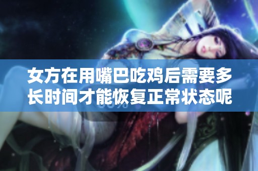 女方在用嘴巴吃鸡后需要多长时间才能恢复正常状态呢