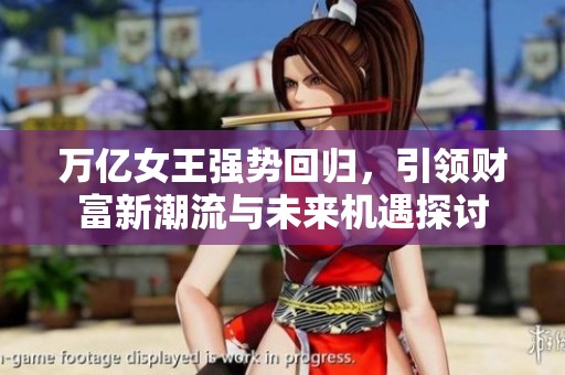 万亿女王强势回归，引领财富新潮流与未来机遇探讨