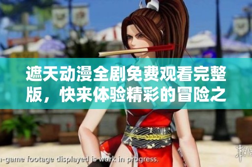遮天动漫全剧免费观看完整版，快来体验精彩的冒险之旅！