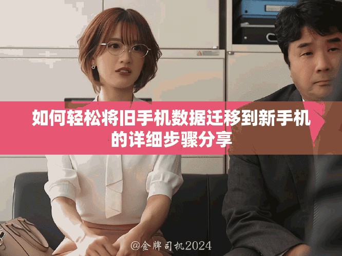 如何轻松将旧手机数据迁移到新手机的详细步骤分享