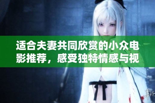 适合夫妻共同欣赏的小众电影推荐，感受独特情感与视听盛宴