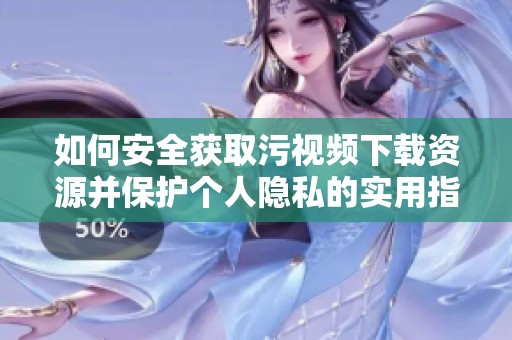 如何安全获取污视频下载资源并保护个人隐私的实用指南