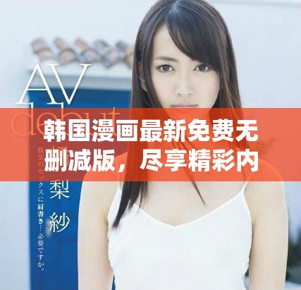 韩国漫画最新免费无删减版，尽享精彩内容与视觉盛宴
