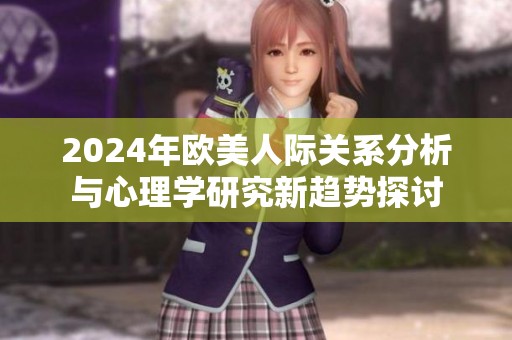 2024年欧美人际关系分析与心理学研究新趋势探讨