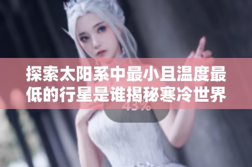 探索太阳系中最小且温度最低的行星是谁揭秘寒冷世界的奥秘