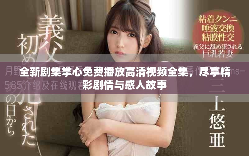 全新剧集掌心免费播放高清视频全集，尽享精彩剧情与感人故事