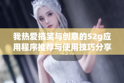 我热爱搞笑与创意的52g应用程序推荐与使用技巧分享