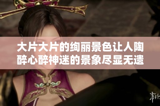 大片大片的绚丽景色让人陶醉心醉神迷的景象尽显无遗