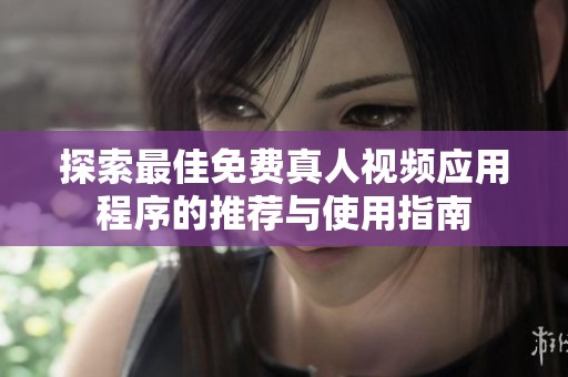 探索最佳免费真人视频应用程序的推荐与使用指南