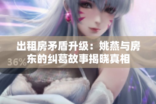 出租房矛盾升级：姚燕与房东的纠葛故事揭晓真相