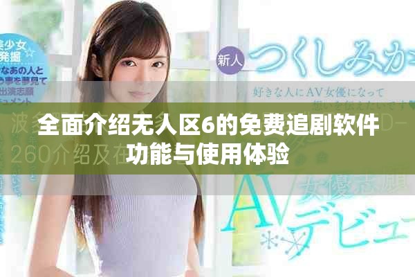 全面介绍无人区6的免费追剧软件功能与使用体验