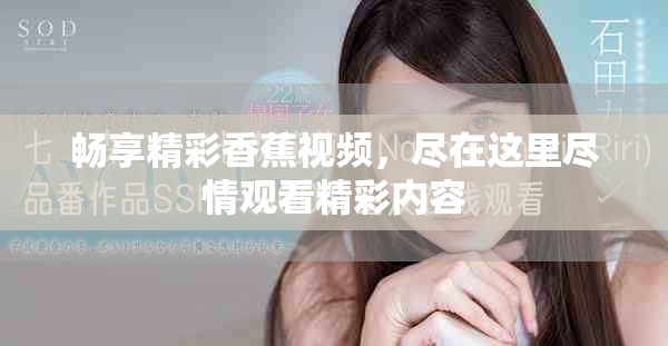 畅享精彩香蕉视频，尽在这里尽情观看精彩内容